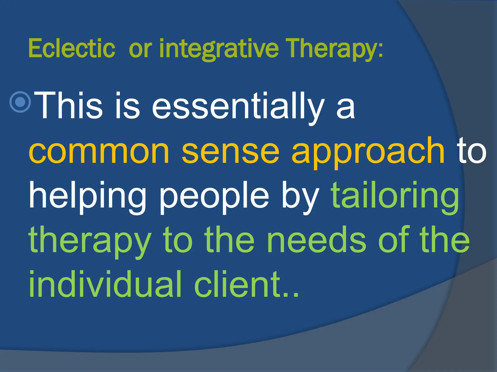 Eclectic or integrative Therapy:
This is essentially a
common sense approach to
helping people by tailoring
therapy to the needs of the
individual client..
 