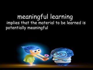 meaningful learning
implies that the material to be learned is
potentially meaningful
 