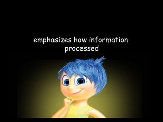 emphasizes how information
processed
 
