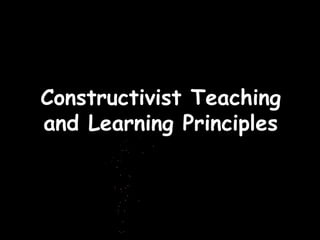 Constructivist Teaching
and Learning Principles
 