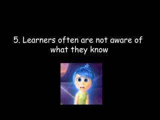 5. Learners often are not aware of
what they know
 