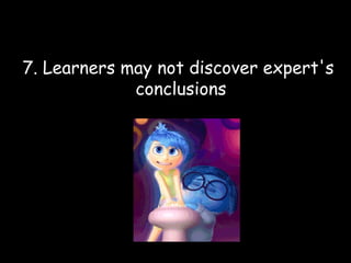 7. Learners may not discover expert's
conclusions
 