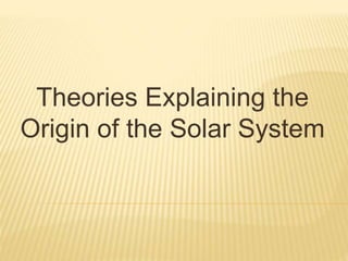 Theories Explaining the
Origin of the Solar System
 