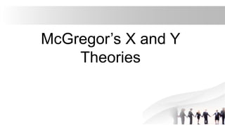 McGregor’s X and Y
Theories
 