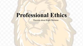 Professional Ethics
Theories about Right Decision
 