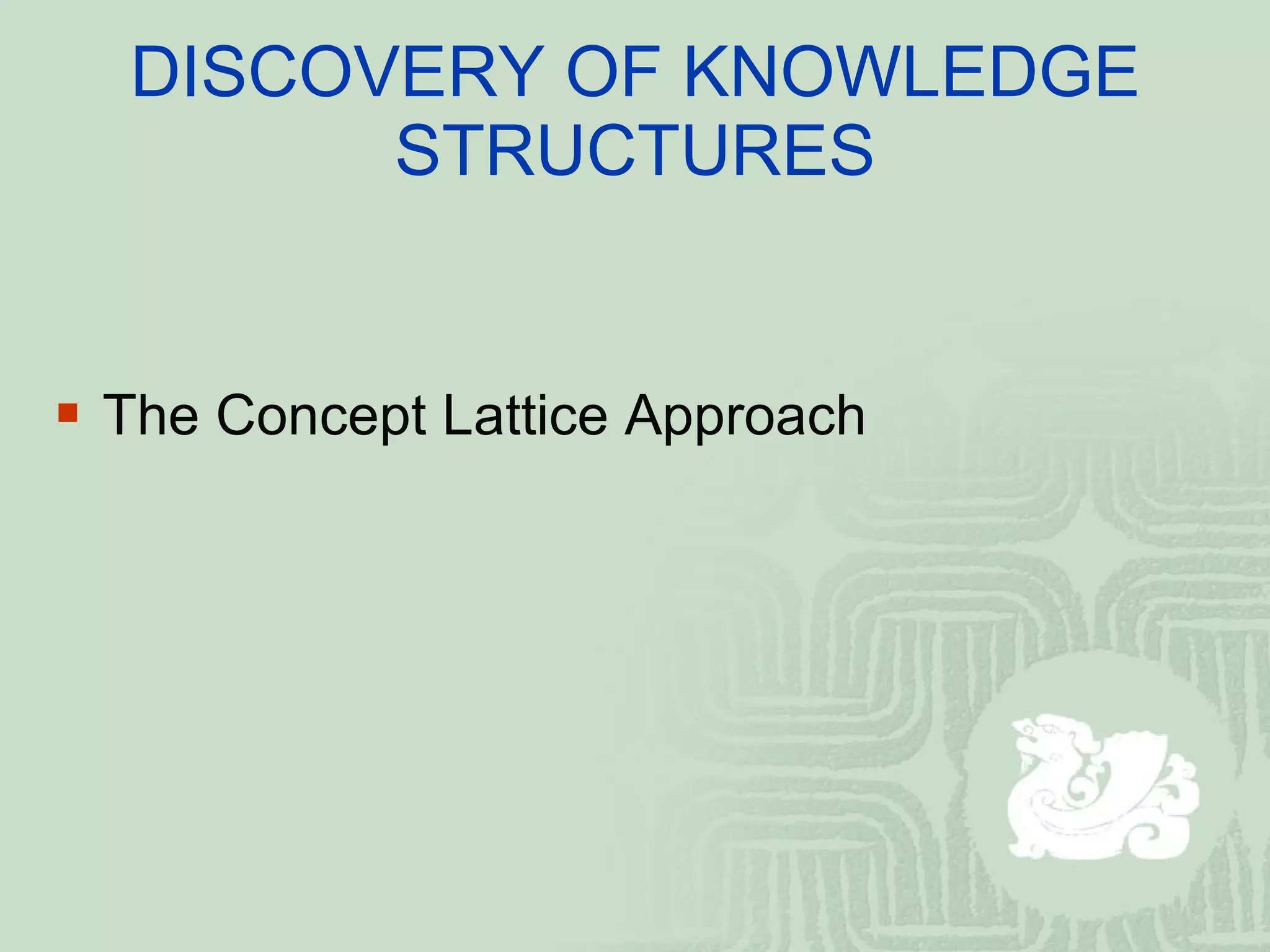 DISCOVERY OF KNOWLEDGE STRUCTURES The Concept Lattice Approach 