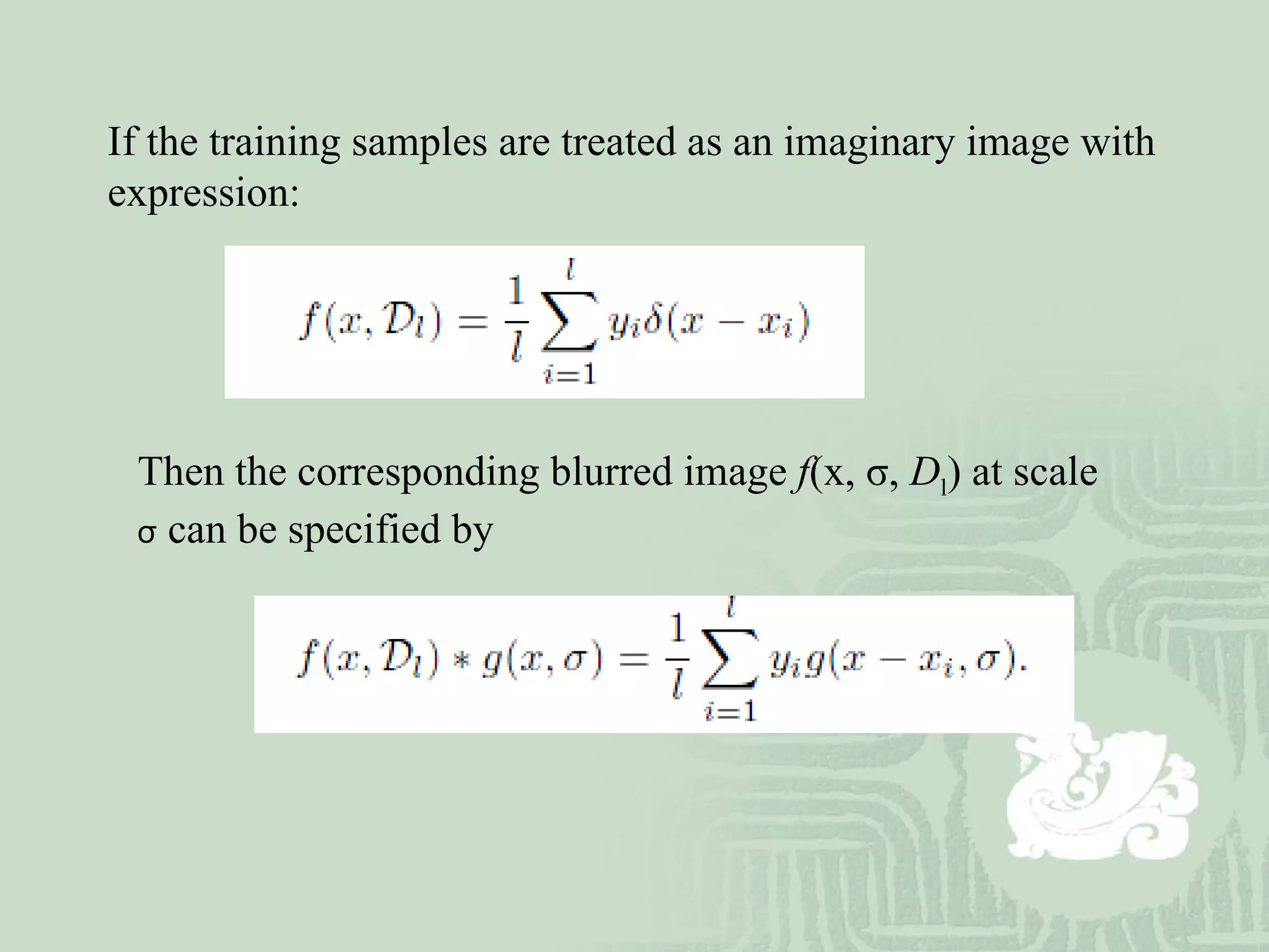 If the training samples are treated as an imaginary image with expression: Then the corresponding blurred image  f (x,  σ ,   D l ) at scale   σ  can be specified by 