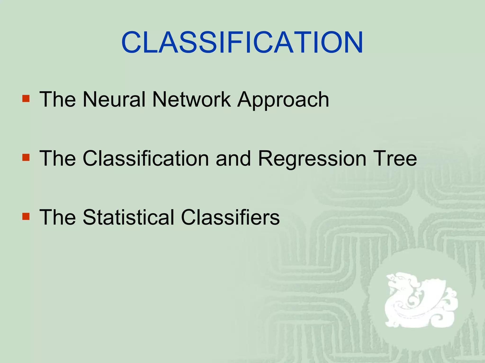 CLASSIFICATION The Neural Network Approach The Classification and Regression Tree The Statistical Classifiers 