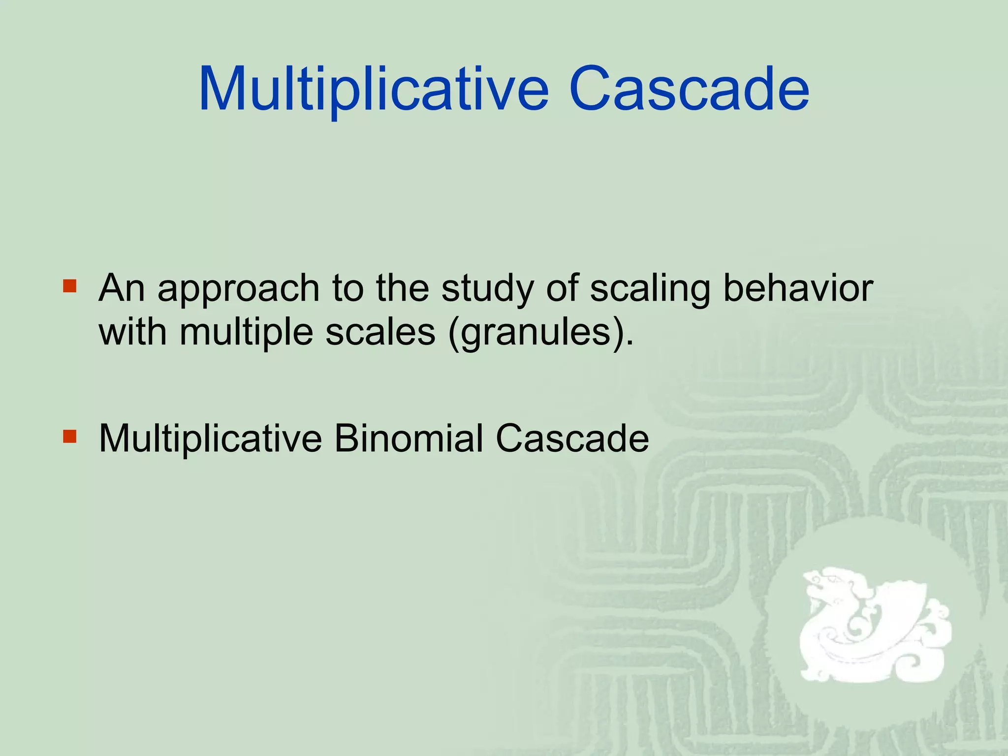 Multiplicative Cascade An approach to the study of scaling behavior with multiple scales (granules). Multiplicative Binomial Cascade 