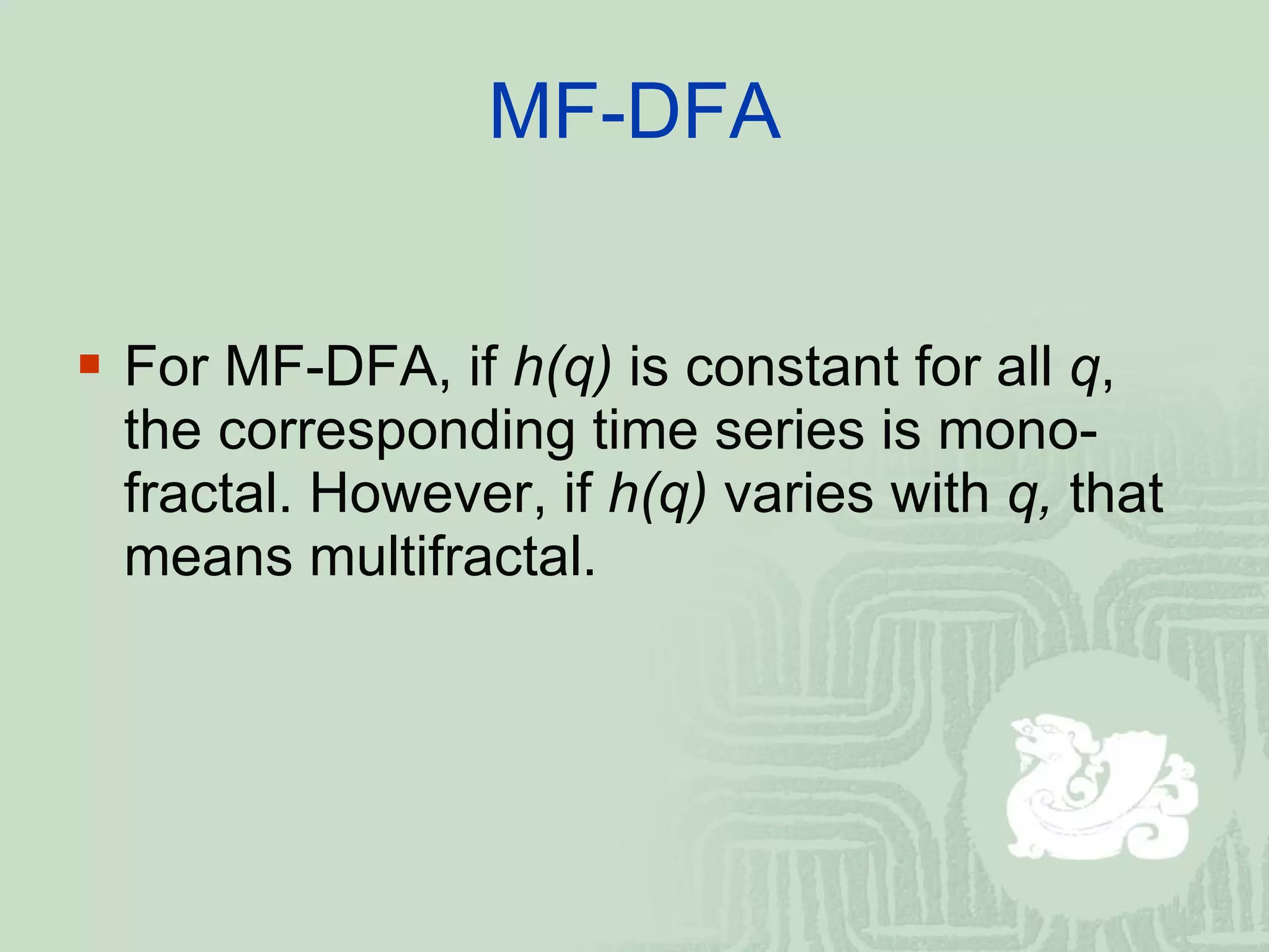 MF-DFA For MF-DFA, if  h(q)  is constant for all  q , the corresponding time series is mono-fractal. However, if  h(q)  varies with  q,  that means multifractal. 