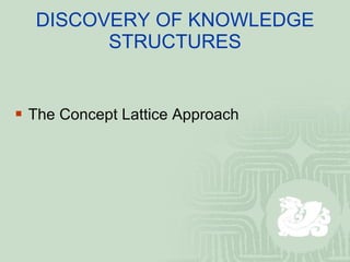 DISCOVERY OF KNOWLEDGE STRUCTURES The Concept Lattice Approach 