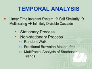 TEMPORAL ANALYSIS Linear Time Invariant System    Self Similarity    Multiscaling    Infinitely Divisible Cascade Stationary Process Non-stationary Process Random Walk Fractional Brownian Motion, fmb Multifractal Analysis of Stochastic Trends 