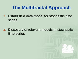 The Multifractal Approach Establish a data model for stochastic time series Discovery of relevant models in stochastic time series 