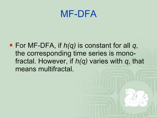 MF-DFA For MF-DFA, if  h(q)  is constant for all  q , the corresponding time series is mono-fractal. However, if  h(q)  varies with  q,  that means multifractal. 