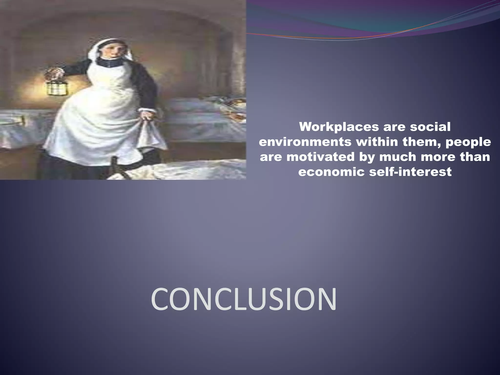 CONCLUSION
Workplaces are social
environments within them, people
are motivated by much more than
economic self-interest
 