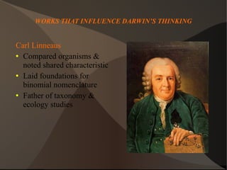 WORKS THAT INFLUENCE DARWIN’S THINKING Carl Linneaus   Compared organisms & noted shared characteristic Laid foundations for binomial nomenclature Father of taxonomy & ecology studies 