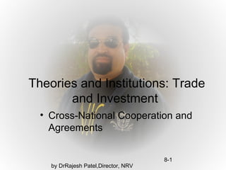 Theories and Institutions: Trade
       and Investment
  • Cross-National Cooperation and
    Agreements


                                      8-1
    by DrRajesh Patel,Director, NRV
 