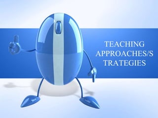 TEACHING
APPROACHES/S
TRATEGIES
 