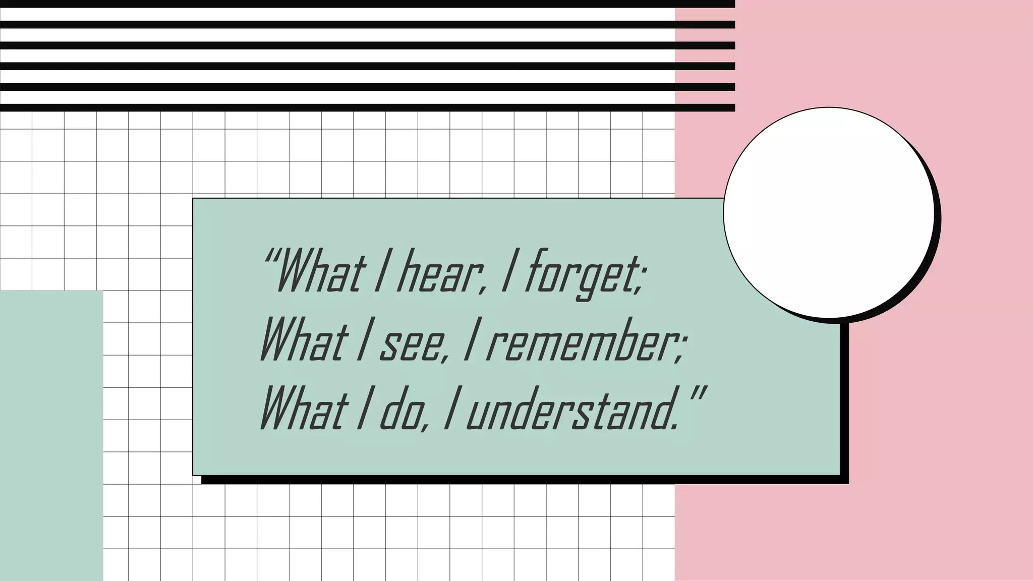 “What I hear, I forget;
What I see, I remember;
What I do, I understand.”
 