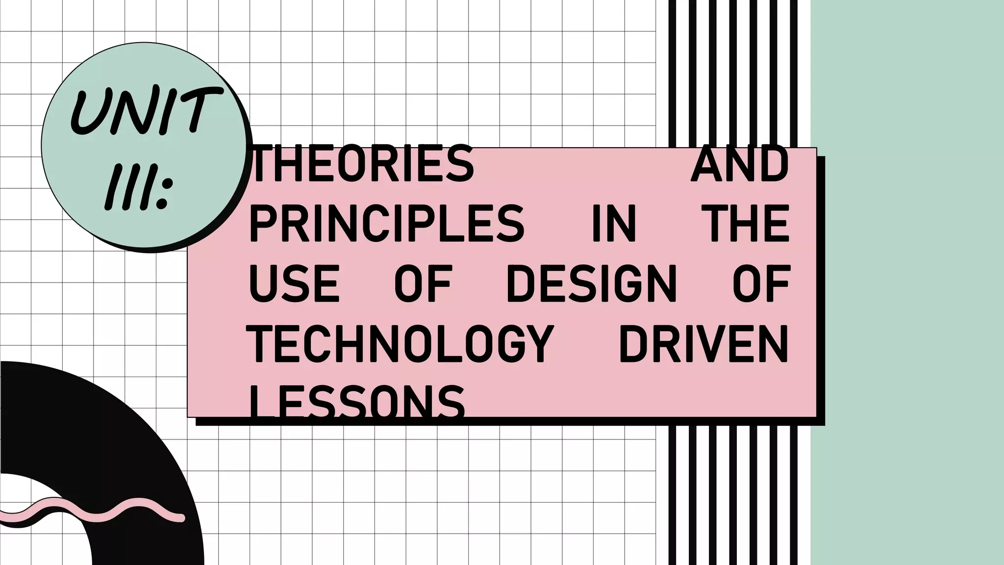 UNIT
III: THEORIES AND
PRINCIPLES IN THE
USE OF DESIGN OF
TECHNOLOGY DRIVEN
LESSONS
 