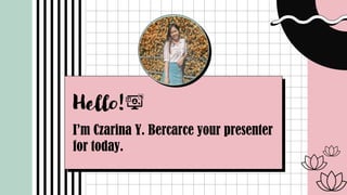 Hello!
I’m Czarina Y. Bercarce your presenter
for today.
 