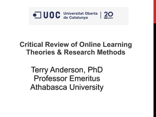 Critical Review of Online Learning
Theories & Research Methods
Terry Anderson, PhD
Professor Emeritus
Athabasca University
 