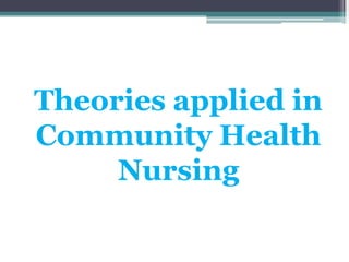 Theories applied in
Community Health
Nursing
 