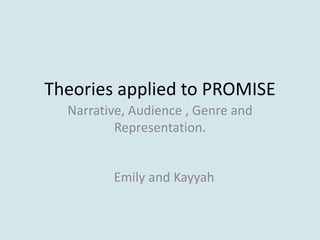 Theories applied to PROMISE
Emily and Kayyah
Narrative, Audience , Genre and
Representation.
 