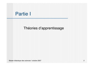 Master didactique des sciences / octobre 2007 2
Partie I
Théories d’apprentissage
 
