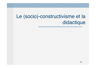 31
Le (socio)-constructivisme et la
didactique
 