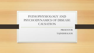 PATHOPHYSIOLOGY AND
PSYCHODYNAMICS OF DISEASE
CAUSATION
PRESENTOR
TAJINDER KAUR
 
