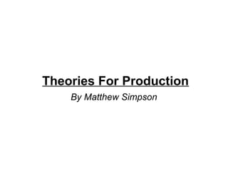 Theories For Production 
By Matthew Simpson 
 