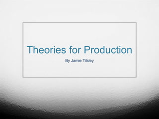 Theories for Production
By Jamie Tilsley
 