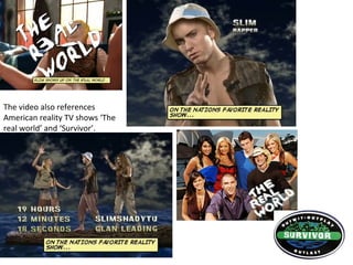 The video also references
American reality TV shows ‘The
real world’ and ‘Survivor’.
 