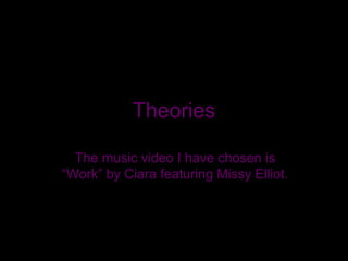 Theories

  The music video I have chosen is
“Work” by Ciara featuring Missy Elliot.
 