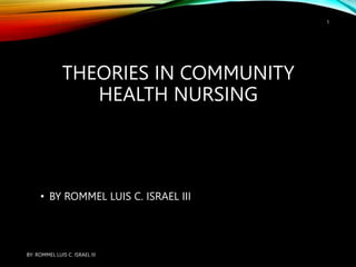 THEORIES IN COMMUNITY
HEALTH NURSING
• BY ROMMEL LUIS C. ISRAEL III
BY: ROMMEL LUIS C. ISRAEL III
1
 