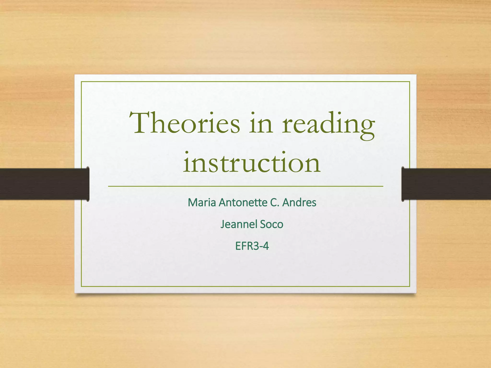 Theories in reading
instruction
Maria Antonette C. Andres
Jeannel Soco
EFR3-4
 