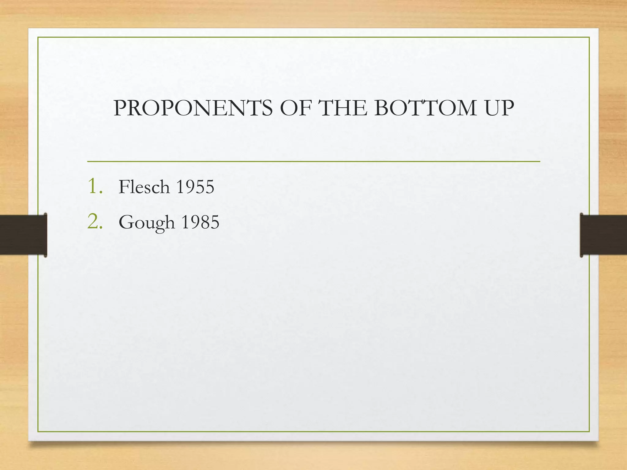 PROPONENTS OF THE BOTTOM UP
1. Flesch 1955
2. Gough 1985
 