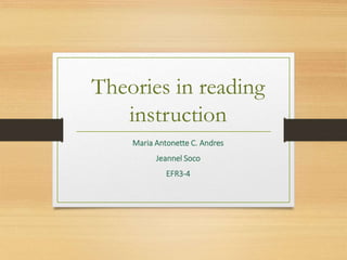 Theories in reading
instruction
Maria Antonette C. Andres
Jeannel Soco
EFR3-4
 