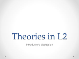 Theories in L2
Introductory discussion
 