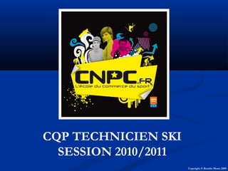 CQP TECHNICIEN SKI
SESSION 2010/2011
Copyright © Baudin Manu 2009
 