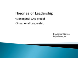 Theories of Leadership
* Managerial Grid Model
* Situational Leadership
By Aliomar Galvao
By Jaehoon Joe
 