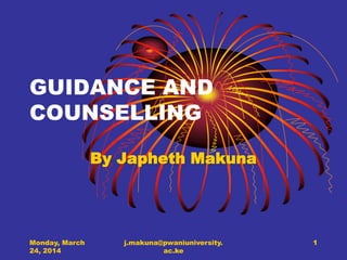 GUIDANCE AND
COUNSELLING
By Japheth Makuna
Monday, March
24, 2014
j.makuna@pwaniuniversity.
ac.ke
1
 