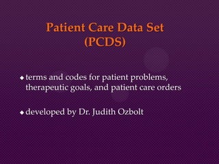 Patient Care Data Set
(PCDS)
 terms and codes for patient problems,
therapeutic goals, and patient care orders
 developed by Dr. Judith Ozbolt
 