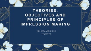 THEORIES,
OBJECTIVES AND
PRINCIPLES OF
IMPRESSION MAKING
JIBI SARA VARGHESE
1st year PG
 