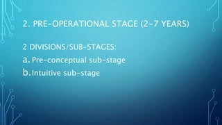 2 DIVISIONS/SUB-STAGES:
a.Pre-conceptual sub-stage
b.Intuitive sub-stage
2. PRE-OPERATIONAL STAGE (2-7 YEARS)
 