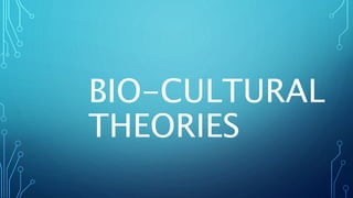 BIO-CULTURAL
THEORIES
 
