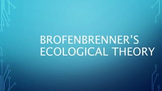 BROFENBRENNER’S
ECOLOGICAL THEORY
 