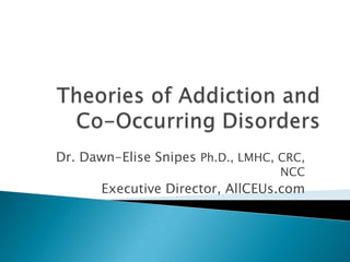 Theories of Addiction and Co-Occurring Disorders Dr. Dawn-Elise Snipes Ph.D., LMHC, CRC, NCC Executive Director, AllCEUs.com 