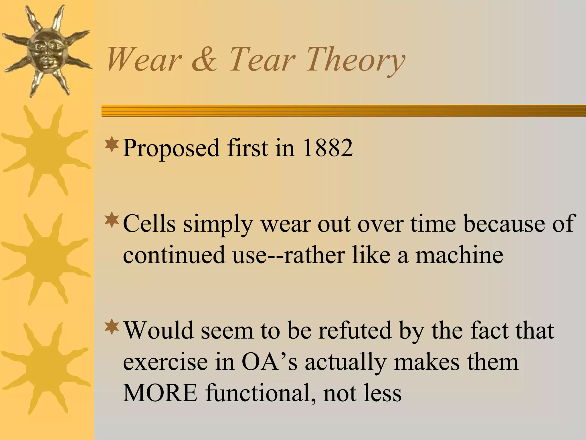 Wear & Tear Theory
Proposed first in 1882
Cells simply wear out over time because of
continued use--rather like a machine
Would seem to be refuted by the fact that
exercise in OA’s actually makes them
MORE functional, not less
 